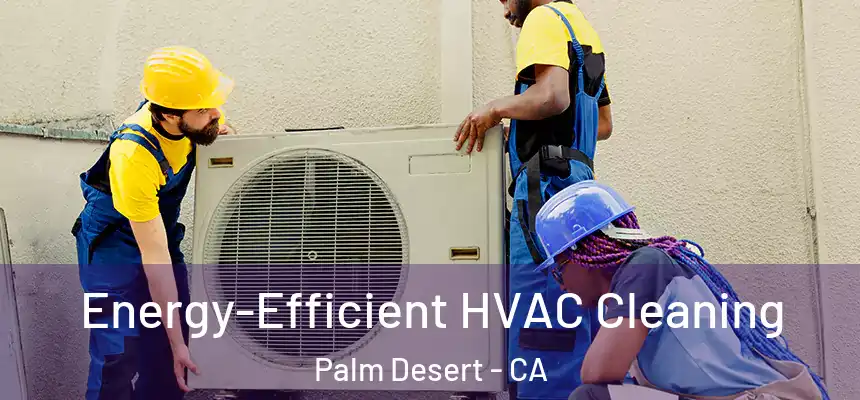  Energy-Efficient HVAC Cleaning Palm Desert - CA